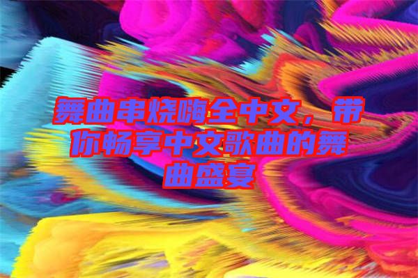 舞曲串燒嗨全中文，帶你暢享中文歌曲的舞曲盛宴