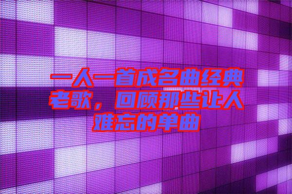 一人一首成名曲經(jīng)典老歌，回顧那些讓人難忘的單曲