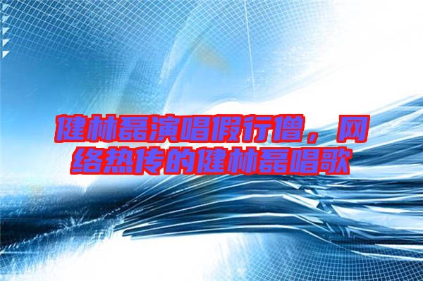 健林磊演唱假行僧，網(wǎng)絡(luò)熱傳的健林磊唱歌