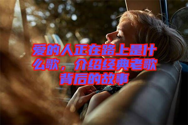 愛的人正在路上是什么歌，介紹經(jīng)典老歌背后的故事