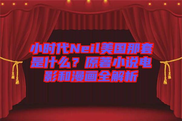 小時(shí)代Neil美國(guó)那套是什么？原著小說(shuō)電影和漫畫全解析