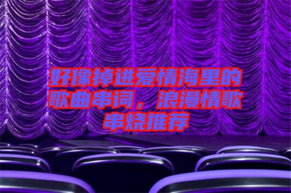 好像掉進(jìn)愛(ài)情海里的歌曲串詞，浪漫情歌串燒推薦