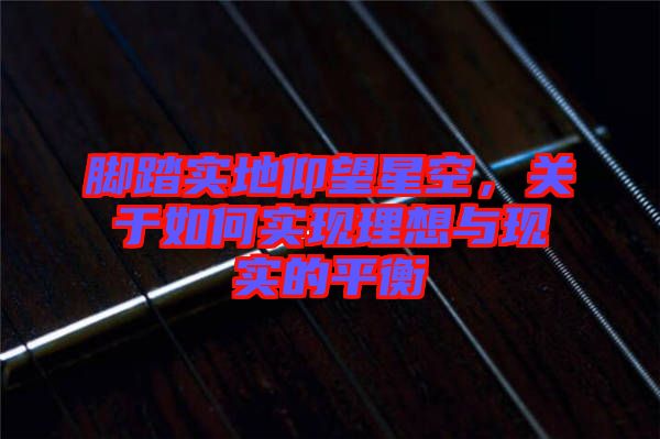 腳踏實地仰望星空，關于如何實現(xiàn)理想與現(xiàn)實的平衡