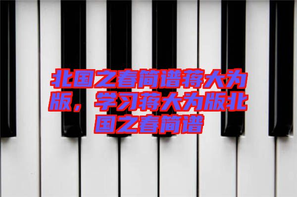 北國之春簡譜蔣大為版，學(xué)習(xí)蔣大為版北國之春簡譜