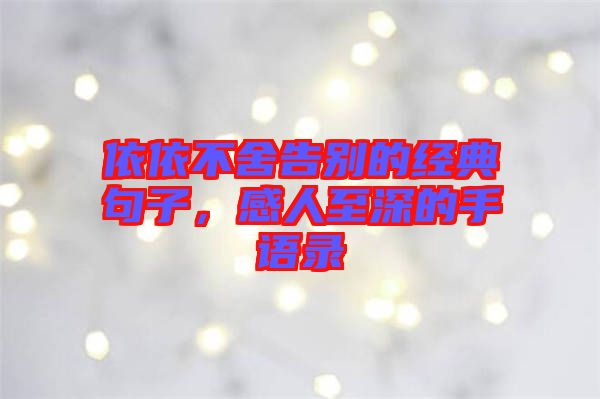 依依不舍告別的經(jīng)典句子，感人至深的手語錄