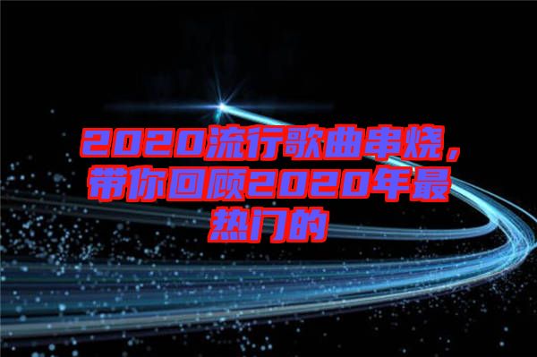 2020流行歌曲串燒，帶你回顧2020年最熱門的