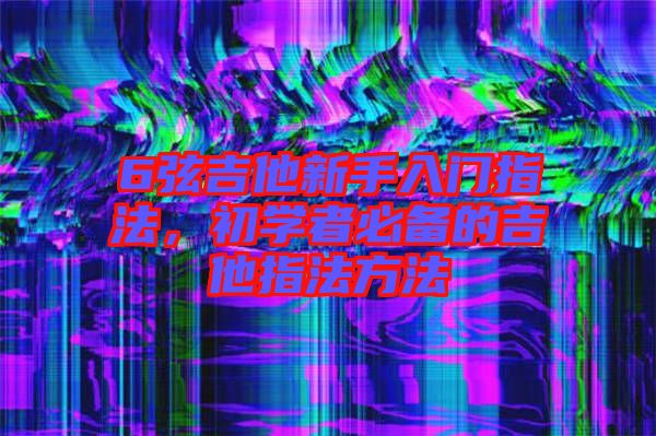 6弦吉他新手入門指法，初學者必備的吉他指法方法