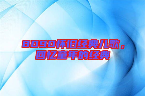 8090懷舊經(jīng)典兒歌，回憶童年的經(jīng)典