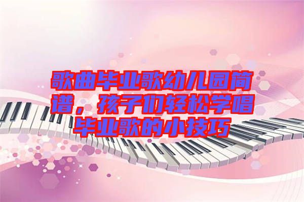 歌曲畢業(yè)歌幼兒園簡譜，孩子們輕松學(xué)唱畢業(yè)歌的小技巧