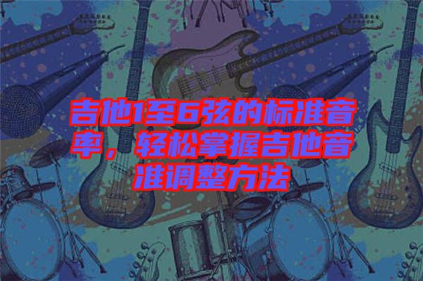 吉他1至6弦的標(biāo)準(zhǔn)音率，輕松掌握吉他音準(zhǔn)調(diào)整方法