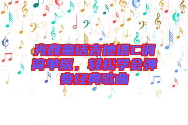 光良童話吉他譜C調(diào)簡單版，輕松學(xué)會彈奏經(jīng)典歌曲