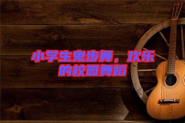 小學(xué)生鬼步舞，歡樂的校園舞蹈
