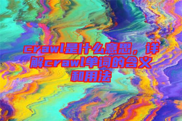 crawl是什么意思，詳解crawl單詞的含義和用法