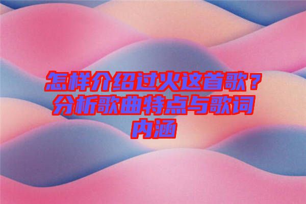 怎樣介紹過(guò)火這首歌？分析歌曲特點(diǎn)與歌詞內(nèi)涵