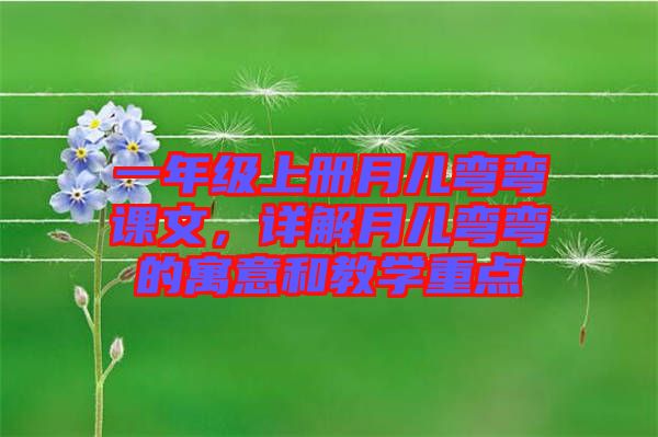 一年級上冊月兒彎彎課文，詳解月兒彎彎的寓意和教學(xué)重點
