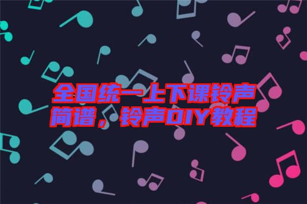 全國統(tǒng)一上下課鈴聲簡(jiǎn)譜，鈴聲DIY教程