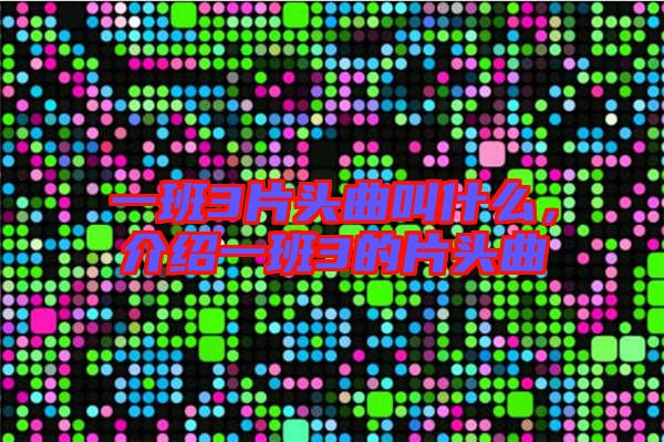 一班3片頭曲叫什么，介紹一班3的片頭曲