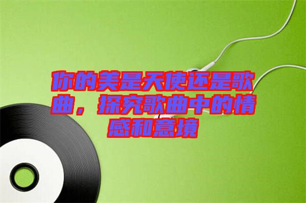 你的美是天使還是歌曲，探究歌曲中的情感和意境
