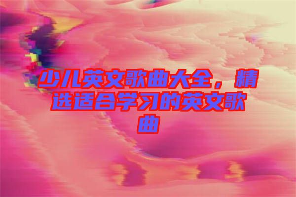 少兒英文歌曲大全，精選適合學(xué)習(xí)的英文歌曲