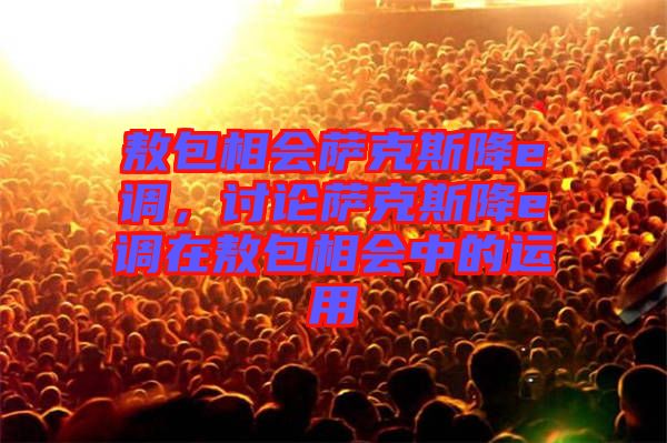 敖包相會薩克斯降e調(diào)，討論薩克斯降e調(diào)在敖包相會中的運用