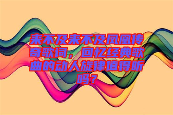 來不及來不及鳳凰傳奇歌詞，回憶經(jīng)典歌曲的動(dòng)人旋律值得聽嗎？