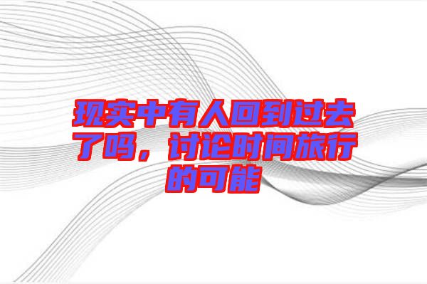 現(xiàn)實(shí)中有人回到過去了嗎，討論時間旅行的可能