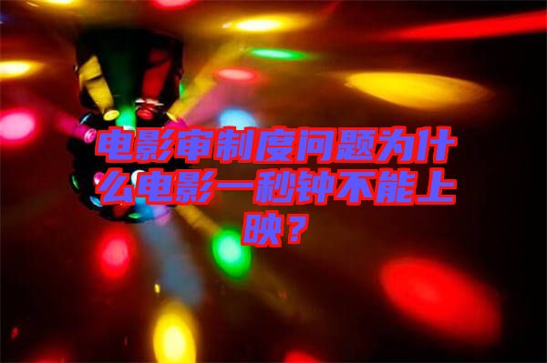 電影審制度問(wèn)題為什么電影一秒鐘不能上映？