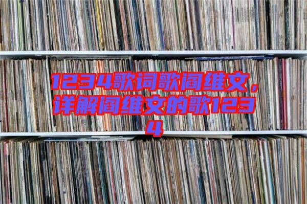 1234歌詞歌閻維文，詳解閻維文的歌1234