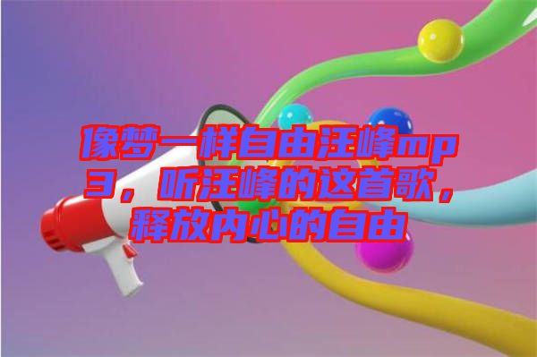 像夢一樣自由汪峰mp3，聽汪峰的這首歌，釋放內心的自由