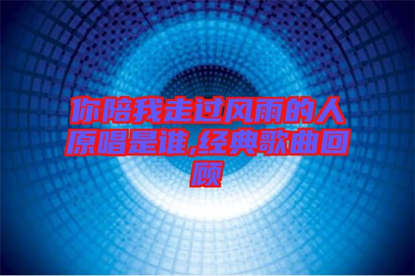 你陪我走過風雨的人原唱是誰,經(jīng)典歌曲回顧