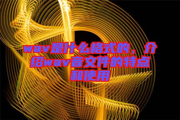 wav是什么格式的，介紹wav音文件的特點(diǎn)和使用
