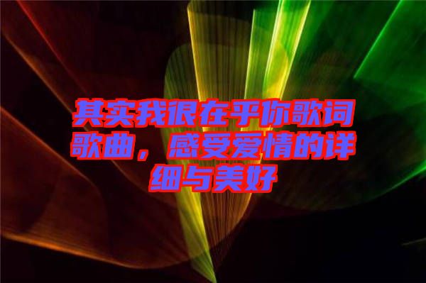 其實(shí)我很在乎你歌詞歌曲，感受愛(ài)情的詳細(xì)與美好