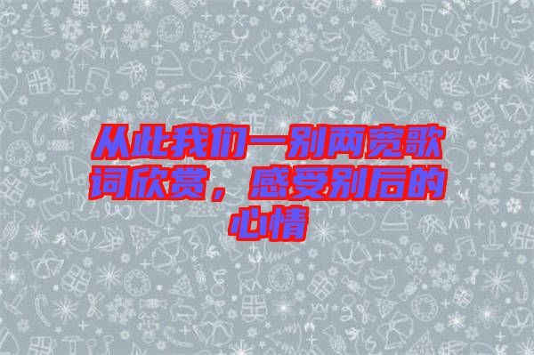 從此我們一別兩寬歌詞欣賞，感受別后的心情