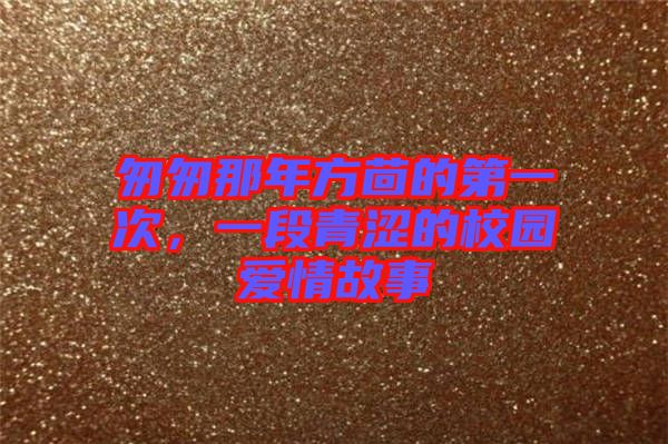匆匆那年方茴的第一次，一段青澀的校園愛情故事