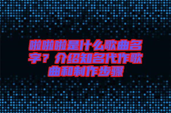 啦啦啦是什么歌曲名字？介紹知名代作歌曲和制作步驟