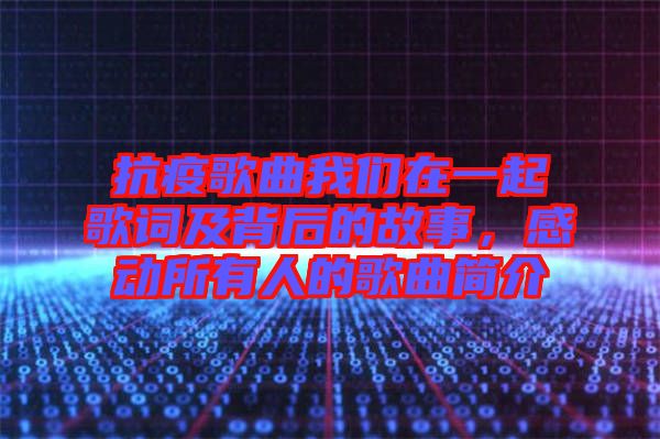 抗疫歌曲我們在一起歌詞及背后的故事，感動所有人的歌曲簡介