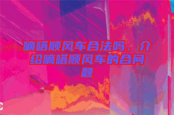 嘀嗒順風(fēng)車(chē)合法嗎，介紹嘀嗒順風(fēng)車(chē)的合問(wèn)題