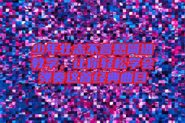 少年壯志不言愁簡譜教學，讓你輕松學會彈奏這首經(jīng)典曲目