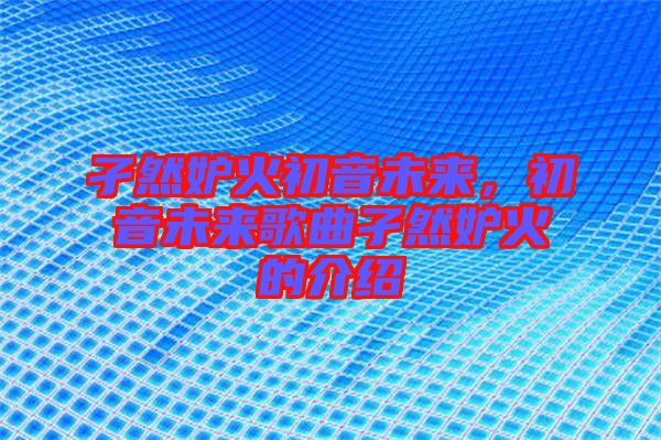 孑然妒火初音未來(lái)，初音未來(lái)歌曲孑然妒火的介紹