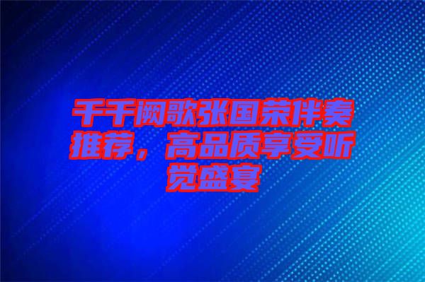 千千闕歌張國(guó)榮伴奏推薦，高品質(zhì)享受聽覺盛宴