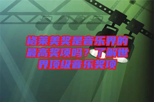 格萊美獎(jiǎng)是音樂(lè)界的最高獎(jiǎng)項(xiàng)嗎？了解世界頂級(jí)音樂(lè)獎(jiǎng)項(xiàng)