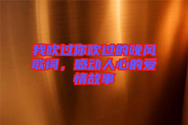 我吹過你吹過的晚風(fēng)歌詞，感動(dòng)人心的愛情故事