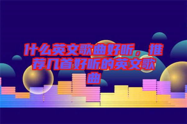 什么英文歌曲好聽，推薦幾首好聽的英文歌曲