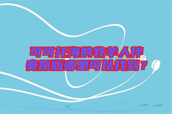 可可托海的牧羊人伴奏原版哪里可以找到？