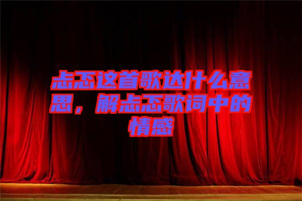 忐忑這首歌達(dá)什么意思，解忐忑歌詞中的情感