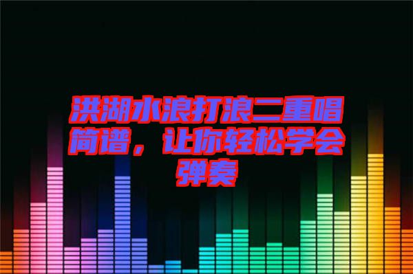 洪湖水浪打浪二重唱簡譜，讓你輕松學會彈奏