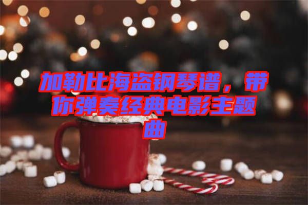 加勒比海盜鋼琴譜，帶你彈奏經(jīng)典電影主題曲