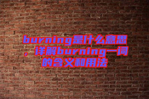 burning是什么意思，詳解burning一詞的含義和用法