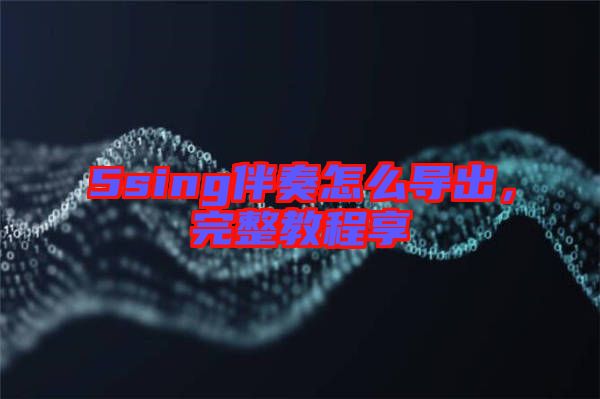 5sing伴奏怎么導(dǎo)出，完整教程享