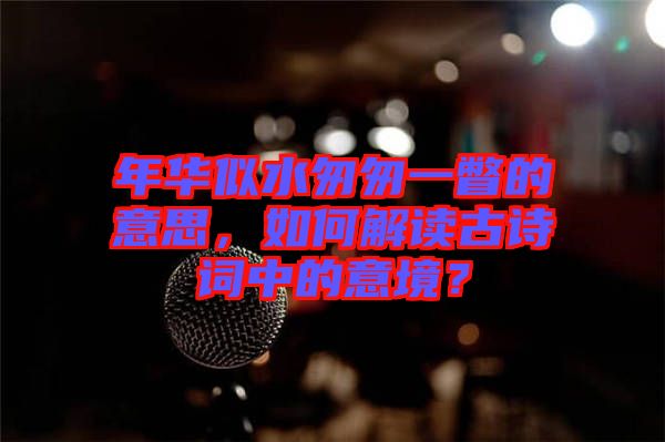 年華似水匆匆一瞥的意思，如何解讀古詩詞中的意境？
